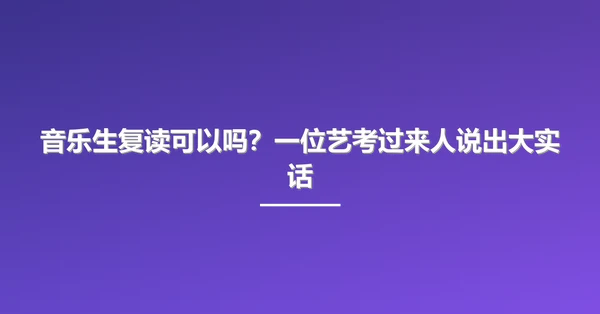 音乐生复读可以吗?一位艺考过来人说出大实话