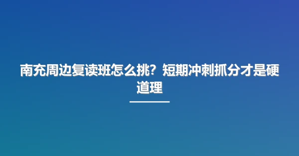 南充周边复读班怎么挑?短期冲刺抓分才是硬道理