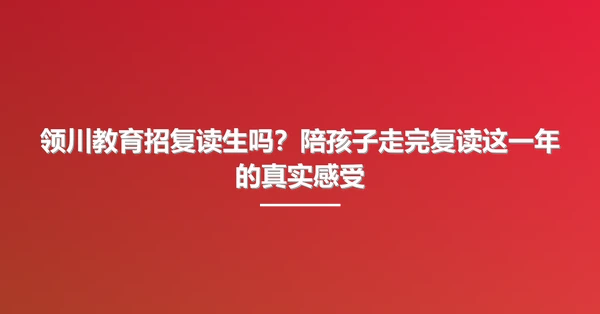 领川教育招复读生吗?陪孩子走完复读这一年的真实感受