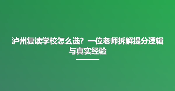 泸州复读学校怎么选?一位老师拆解提分逻辑与真实经验