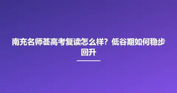 南充名师荟高考复读怎么样?低谷期如何稳步回升