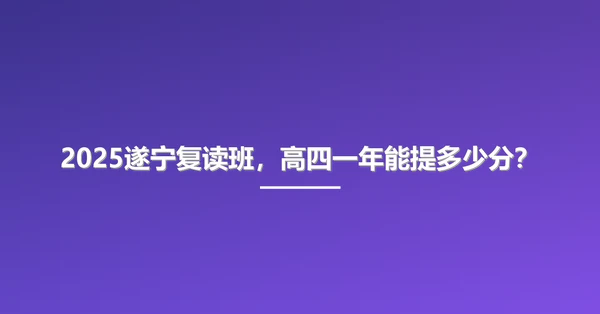 2025遂宁复读班，高四一年能提多少分？