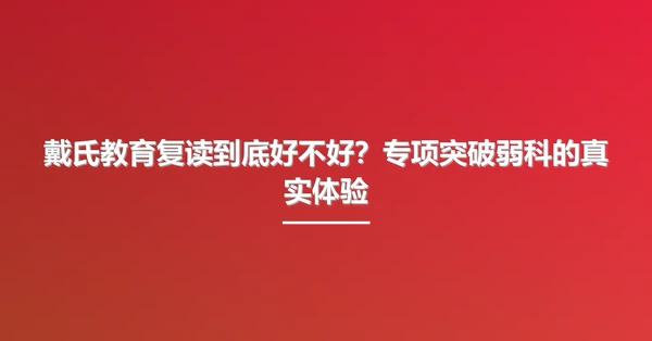 戴氏教育复读到底好不好？专项突破弱科的真实体验