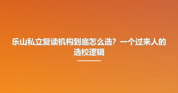 乐山私立复读机构到底怎么选?一个过来人的选校逻辑