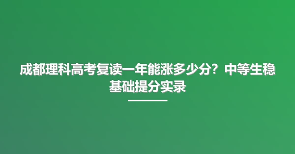 成都理科高考复读一年能涨多少分？中等生稳基础提分实录