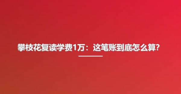 攀枝花复读学费1万：这笔账到底怎么算？