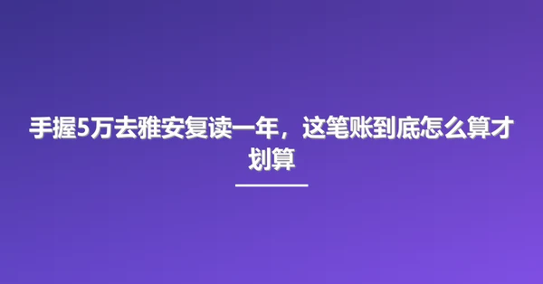手握5万去雅安复读一年,这笔账到底怎么算才划算