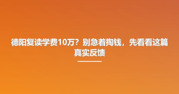 德阳复读学费10万?别急着掏钱,先看看这篇真实反馈