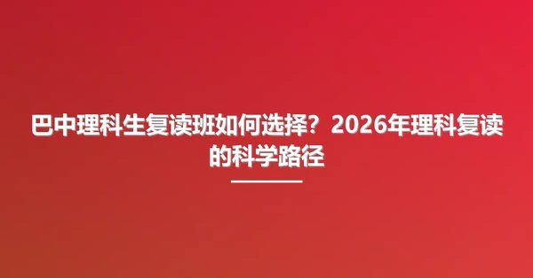 巴中理科生复读班如何选择?2026年理科复读的科学路径
