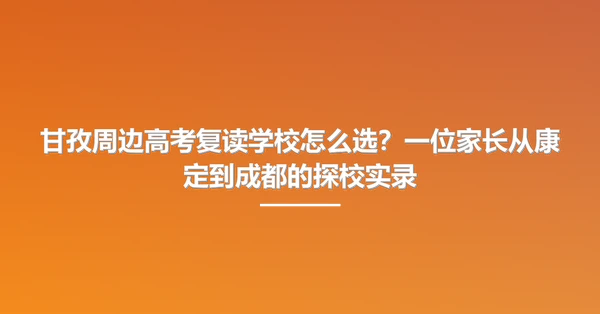 甘孜周边高考复读学校怎么选?一位家长从康定到成都的探校实录