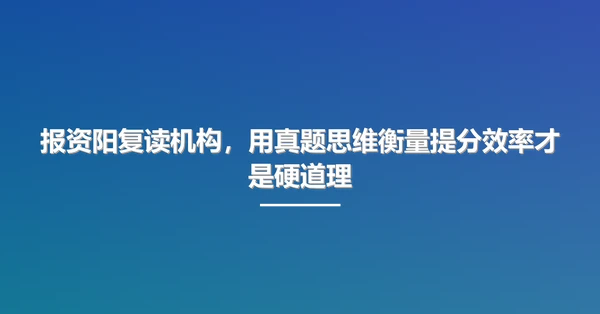 报资阳复读机构,用真题思维衡量提分效率才是硬道理