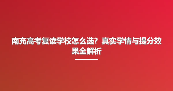 南充高考复读学校怎么选?真实学情与提分效果全解析