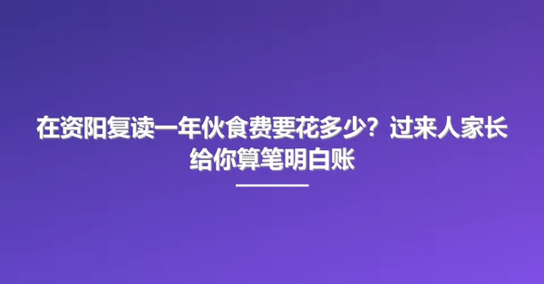 在资阳复读一年伙食费要花多少？过来人家长给你算笔明白账