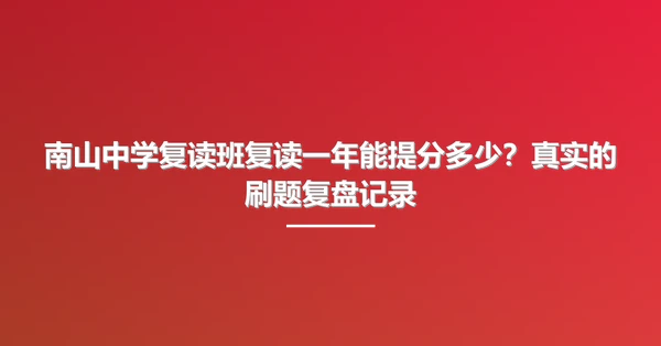 南山中学复读班复读一年能提分多少？真实的刷题复盘记录