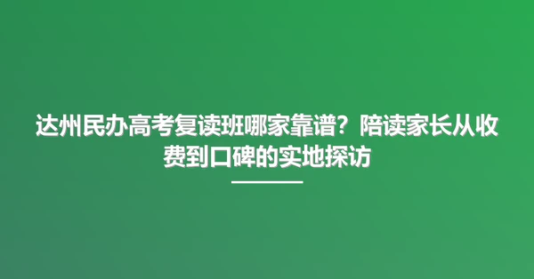 达州民办高考复读班哪家靠谱?陪读家长从收费到口碑的实地探访