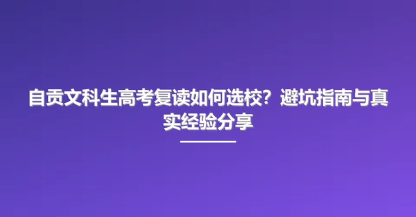 自贡文科生高考复读如何选校?避坑指南与真实经验分享