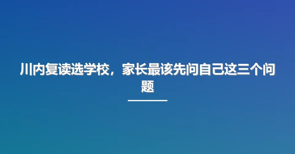 川内复读选学校,家长最该先问自己这三个问题