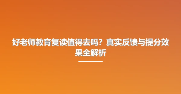 好老师教育复读值得去吗?真实反馈与提分效果全解析