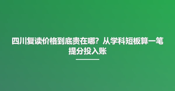 四川复读价格到底贵在哪？从学科短板算一笔提分投入账