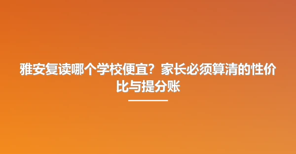 雅安复读哪个学校便宜?家长必须算清的性价比与提分账