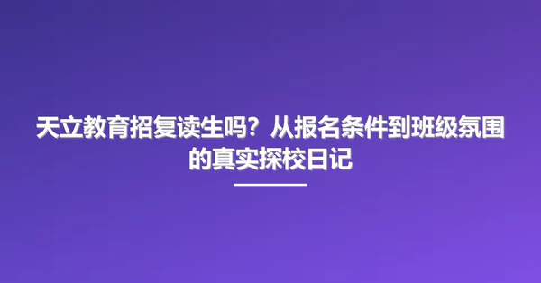 天立教育招复读生吗?从报名条件到班级氛围的真实探校日记