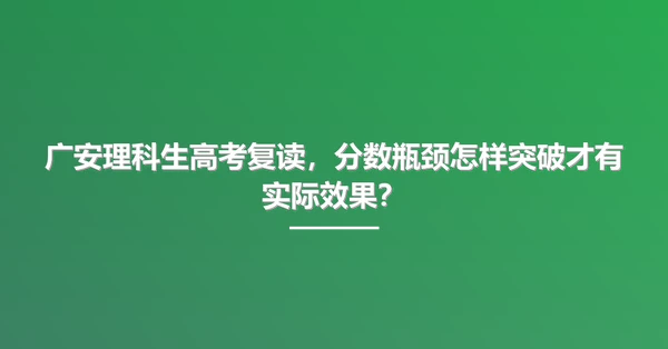 广安理科生高考复读,分数瓶颈怎样突破才有实际效果?