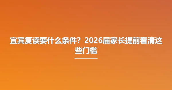 宜宾复读要什么条件?2026届家长提前看清这些门槛