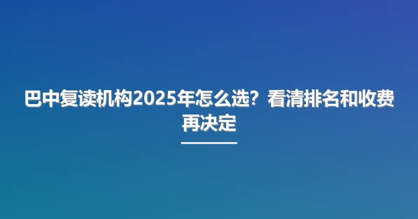 巴中复读机构2025年怎么选?看清排名和收费再决定