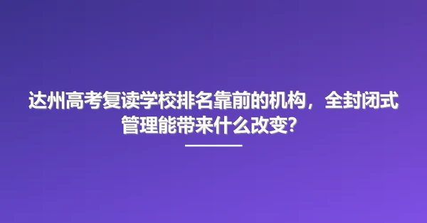达州高考复读学校排名靠前的机构,全封闭式管理能带来什么改变?