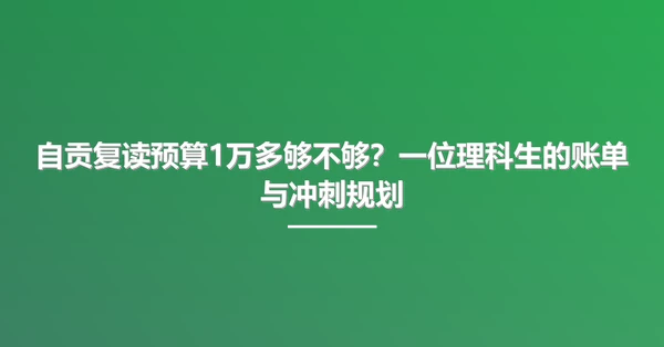 自贡复读预算1万多够不够？一位理科生的账单与冲刺规划
