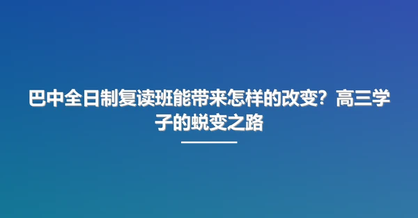 巴中全日制复读班能带来怎样的改变?高三学子的蜕变之路