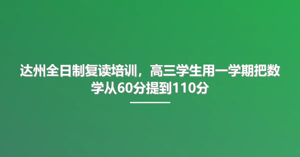 达州全日制复读培训,高三学生用一学期把数学从60分提到110分
