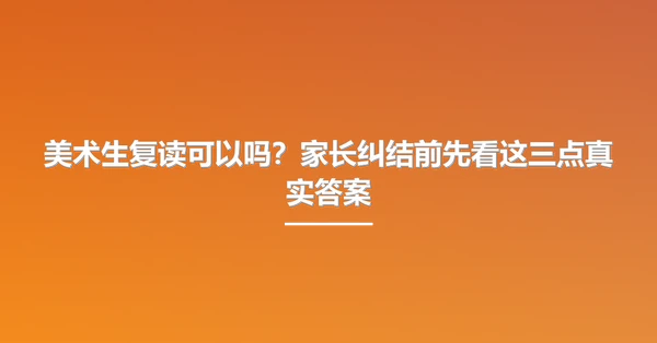 美术生复读可以吗?家长纠结前先看这三点真实答案