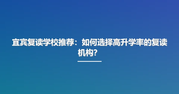 宜宾复读学校推荐:如何选择高升学率的复读机构?
