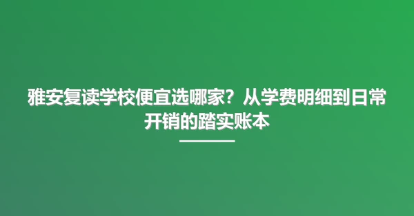雅安复读学校便宜选哪家?从学费明细到日常开销的踏实账本