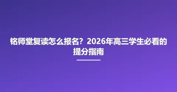 铭师堂复读怎么报名？2026年高三学生必看的提分指南