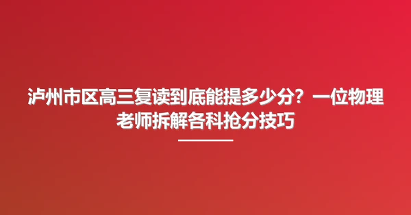 泸州市区高三复读到底能提多少分?一位物理老师拆解各科抢分技巧