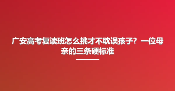 广安高考复读班怎么挑才不耽误孩子?一位母亲的三条硬标准