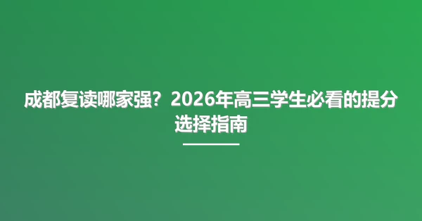 成都复读哪家强?2026年高三学生必看的提分选择指南