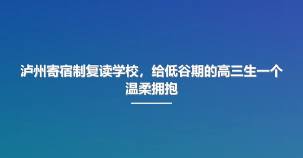 泸州寄宿制复读学校,给低谷期的高三生一个温柔拥抱