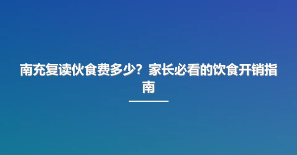 南充复读伙食费多少?家长必看的饮食开销指南