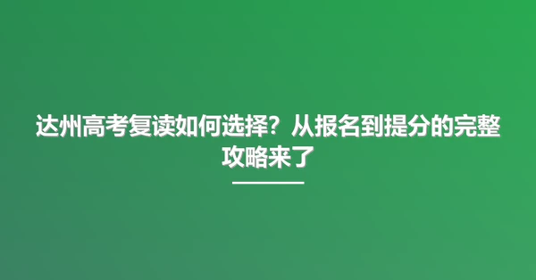 达州高考复读如何选择?从报名到提分的完整攻略来了