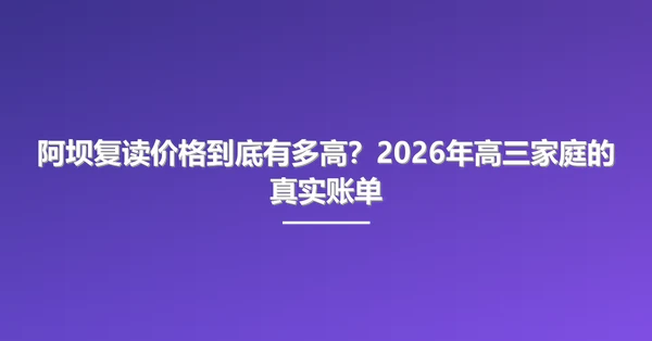 阿坝复读价格到底有多高?2026年高三家庭的真实账单