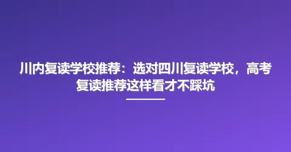 川内复读学校推荐:选对四川复读学校,高考复读推荐这样看才不踩坑