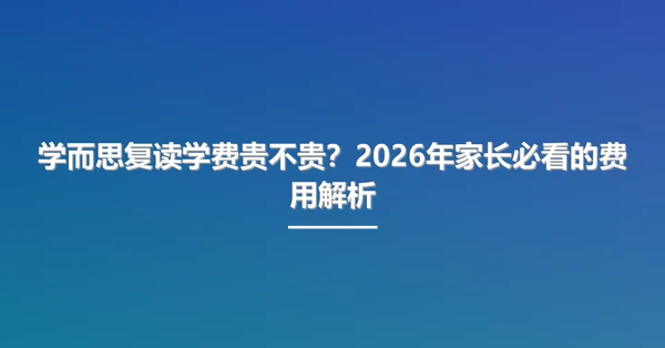 学而思复读学费贵不贵?2026年家长必看的费用解析
