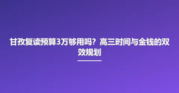 甘孜复读预算3万够用吗?高三时间与金钱的双效规划