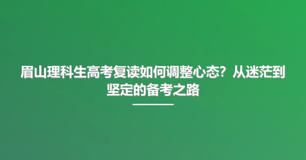 眉山理科生高考复读如何调整心态?从迷茫到坚定的备考之路