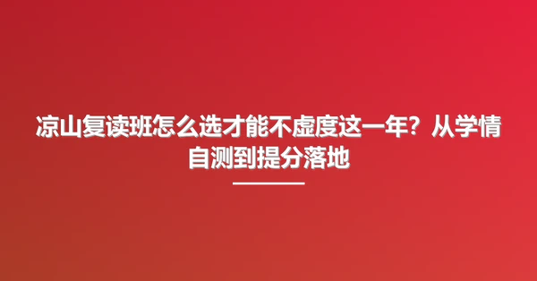 凉山复读班怎么选才能不虚度这一年?从学情自测到提分落地