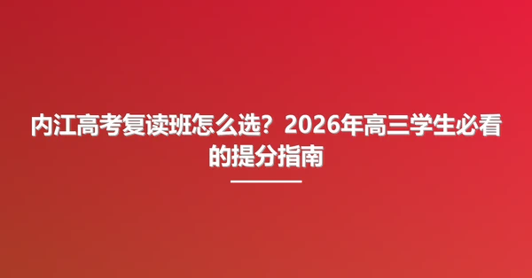内江高考复读班怎么选？2026年高三学生必看的提分指南