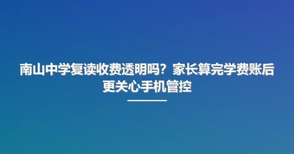 南山中学复读收费透明吗?家长算完学费账后更关心手机管控